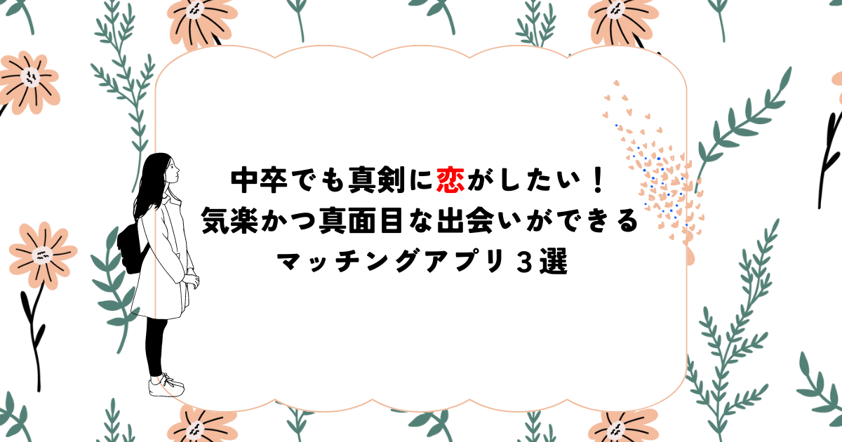 中卒でも真剣に恋がしたい！気楽かつ真面目な出会いができるマッチングアプリ3選