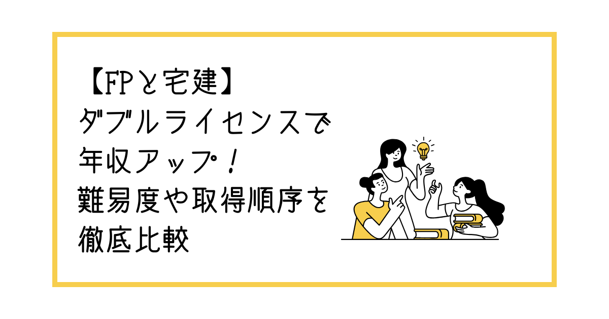 【FPと宅建】ダブルライセンスで年収アップ！難易度や取得順序を徹底比較