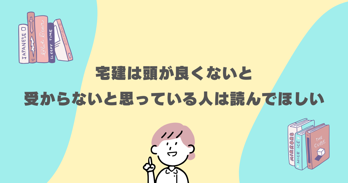 宅建は頭が良くないと 受からないと思っている人は読んでほしい